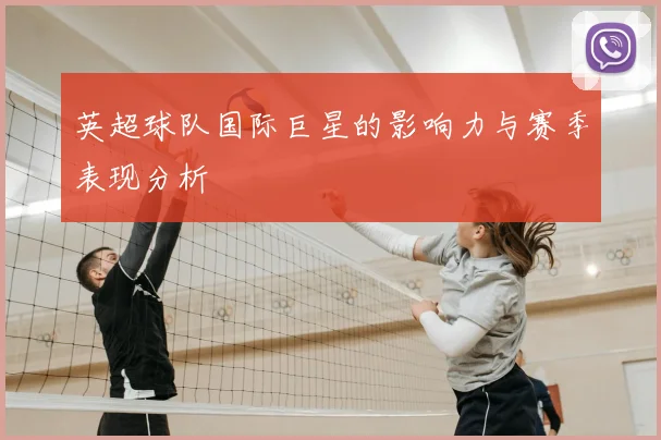 英超球队国际巨星的影响力与赛季表现分析