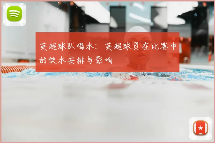 英超球队喝水:英超球员在比赛中的饮水安排与影响