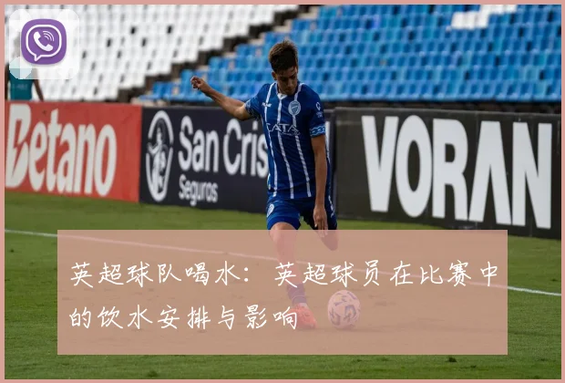 英超球队喝水：英超球员在比赛中的饮水安排与影响