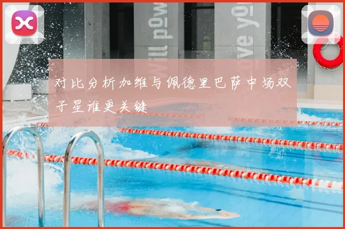 对比分析加维与佩德里巴萨中场双子星谁更关键